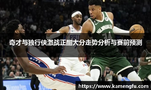 奇才与独行侠激战正酣大分走势分析与赛前预测